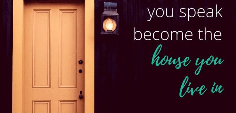 The Words You Speak Become the House You Live In